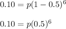 0.10 = p(1-0.5)^6&#10;\\&#10;\\0.10=p(0.5)^6