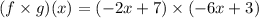 (f \times g)(x)=(-2x+7) \times (-6x+3)