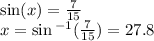 \sin(x)  =  \frac{7}{15}  \\ x =   \sin {}^{ - 1} ( \frac{7}{15} )  = 27.8