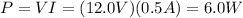 P=VI=(12.0 V)(0.5 A)=6.0 W