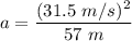 a=\dfrac{(31.5\ m/s)^2}{57\ m}