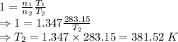 1=\frac{n_1}{n_2}\frac{T_1}{T_2}\\\Rightarrow 1=1.347\frac{283.15}{T_2}\\\Rightarrow T_2=1.347\times 283.15= 381.52\ K