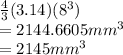 \frac{4}{3} (3.14)(8^3)\\=2144.6605 mm^3\\=2145 mm^3