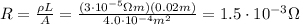 R= \frac{\rho L}{A} = \frac{(3 \cdot 10^{-5}\Omega m)(0.02 m)}{4.0 \cdot 10^{-4} m^2} = 1.5 \cdot 10^{-3}\Omega