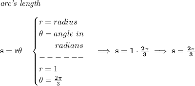 \bf \textit{arc's length}\\\\&#10;s=r\theta \quad &#10;\begin{cases}&#10;r=radius\\&#10;\theta =angle~in\\&#10;\qquad radians\\&#10;------\\&#10;r=1\\&#10;\theta = \frac{2\pi }{3}&#10;\end{cases}\implies s=1\cdot \frac{2\pi }{3}\implies s=\frac{2\pi }{3}