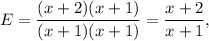 E=\dfrac{(x+2)(x+1)}{(x+1)(x+1)}=\dfrac{x+2}{x+1},