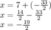 x = 7 + ( -  \frac{33}{2} ) \\ x =  \frac{14}{2}  -  \frac{33}{2}  \\ x =  -  \frac{19}{2}