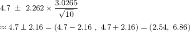 4.7\ \pm\ 2.262\times\dfrac{3.0265}{\sqrt{10}} \\\\\approx4.7\pm2.16=(4.7-2.16\ ,\ 4.7+2.16)=(2.54,\ 6.86)