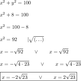 x^2+y^2=100\\\\x^2+8=100\\\\x^2=100-8\\\\x^2=92\qquad|\sqrt{(\ldots)}\\\\&#10;x=-\sqrt{92}\qquad\vee\qquad x=\sqrt{92}\\\\x=-\sqrt{4\cdot23}\qquad\vee\qquad x=\sqrt{4\cdot23}\\\\\boxed{x=-2\sqrt{23}\qquad\vee\qquad x=2\sqrt{23}}