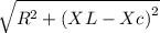 \sqrt{R^{2}+\left ( XL - Xc \right )^{2}}