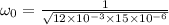 \omega _{0}=\frac{1}{\sqrt{12\times 10^{-3}\times 15\times 10^{-6}}}