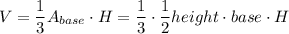 V=\dfrac{1}{3}A_{base}\cdot H=\dfrac{1}{3}\cdot \dfrac{1}{2} height \cdot base\cdot H
