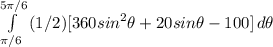 \int\limits^ {5\pi/6}_{\pi/6} {(1/2) [360sin^{2}\theta + 20sin\theta - 100] } \, d\theta