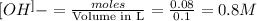 [OH^]-=\frac{moles}{\text {Volume in L}}=\frac{0.08}{0.1}=0.8M
