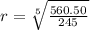 r = \sqrt[5]{ \frac{560.50}{245} }