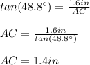 tan(48.8\°)=\frac{1.6in}{AC}\\\\AC=\frac{1.6in}{tan(48.8\°)}\\\\AC=1.4in