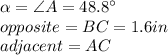 \alpha=\angle A=48.8\°\\opposite=BC=1.6in\\adjacent=AC