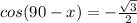 cos(90-x)=-\frac{\sqrt{3} }{2}