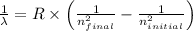 \frac{1}{\lambda }=R\times \left ( \frac{1}{n^2_{final}}-\frac{1}{n^2_{initial}} \right )