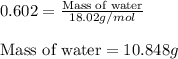 0.602=\frac{\text{Mass of water}}{18.02g/mol}\\\\\text{Mass of water}=10.848g