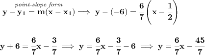 \bf \stackrel{\textit{point-slope form}}{y- y_1= m(x- x_1)}\implies y-(-6)=\cfrac{6}{7}\left(x-\cfrac{1}{2}  \right)&#10;\\\\\\&#10;y+6=\cfrac{6}{7}x-\cfrac{3}{7}\implies y=\cfrac{6}{7}x-\cfrac{3}{7}-6\implies y=\cfrac{6}{7}x-\cfrac{45}{7}
