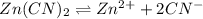 Zn(CN)_{2} \rightleftharpoons Zn^{2+} + 2CN^{-}