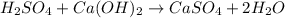 H_2SO_4+Ca(OH)_2\rightarrow CaSO_4+2H_2O