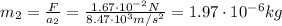 m_2 =  \frac{F}{a_2}= \frac{1.67 \cdot 10^{-2}N}{8.47 \cdot 10^3 m/s^2}=1.97 \cdot 10^{-6}kg