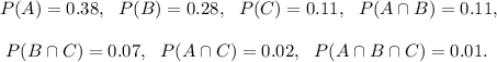 P(A)=0.38,~~P(B)=0.28,~~P(C)=0.11,~~P(A\cap B)=0.11,\\\\~~P(B\cap C)=0.07,~~P(A\cap C)=0.02,~~P(A\cap B\cap C)=0.01.