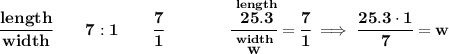 \bf \cfrac{length}{width}\qquad 7:1\qquad \cfrac{7}{1}\qquad \qquad \cfrac{\stackrel{length}{25.3}}{\stackrel{width}{w}}=\cfrac{7}{1}\implies \cfrac{25.3\cdot 1}{7}=w