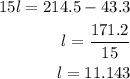 \begin{aligned}\\&#10;15l=214.5-43.3\\&#10;l=\dfrac{171.2}{15} \\&#10;l=11.143\\&#10;\end