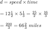 d=speed\times time \\  \\ =12 \frac{1}{2}\times5 \frac{1}{3}= \frac{25}{2} \times \frac{16}{3}  \\  \\ = \frac{200}{3} =66 \frac{2}{3} \ miles