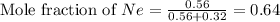 \text{Mole fraction of }Ne=\frac{0.56}{0.56+0.32}=0.64