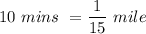 10 \ mins \ =  \dfrac{1}{15}    \ mile