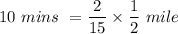 10 \ mins \ =  \dfrac{2}{15}  \times  \dfrac{1}{2}  \ mile