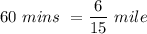 60 \ mins \ =  \dfrac{6}{15} \ mile