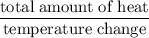 \rm \dfrac{total\;amount\;of\;heat}{temperature\;change}