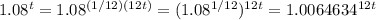 1.08^{t} &#10;= 1.08^{(1/12)(12t)} &#10;= (1.08^{1/12}) ^{12t} &#10;=  1.0064634^{12t}