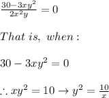 \frac{30-3xy^2}{2x^2y}=0 \\ \\ That \ is, \&#10;when: \\ \\ 30-3xy^2=0 \\ \\ \therefore xy^2=10 \rightarrow y^2=\frac{10}{x}