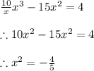 \frac{10}{x}x^3-15x^2=4 \\ \\ \therefore&#10;10x^2-15x^2=4 \\ \\ \therefore x^2=-\frac{4}{5}
