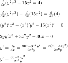 \frac{d}{dx}(y^2x^3-15x^2=4) \\ \\&#10;\frac{d}{dx}(y^2x^3)-\frac{d}{dx}(15x^2)=\frac{d}{dx}(4) \\ \\&#10;(y^{2})'x^3+(x^3)'y^2-15(x^2)'=0 \\ \\ 2yy'x^3+3x^2y^2-30x=0 \\ \\&#10;y'=\frac{dy}{dx}=\frac{30x-3x^2y^2}{2x^3y}=\frac{x(30-3xy^2)}{2x^3y} \\ \\&#10;y'=\frac{30-3xy^2}{2x^2y}