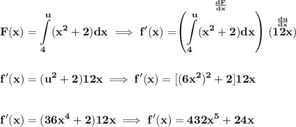 \bf \displaystyle F(x)=\int\limits_{4}^{u}(x^2+2)dx\implies f'(x)=\stackrel{\frac{dF}{dx}}{\left( \int\limits_{4}^{u}(x^2+2)dx \right)}( \stackrel{\frac{du}{dx}}{12x} )&#10;\\\\\\&#10;f'(x)=(u^2+2)12x\implies f'(x)=[(6x^2)^2+2]12x&#10;\\\\\\&#10;f'(x)=(36x^4+2)12x\implies f'(x)=432x^5+24x