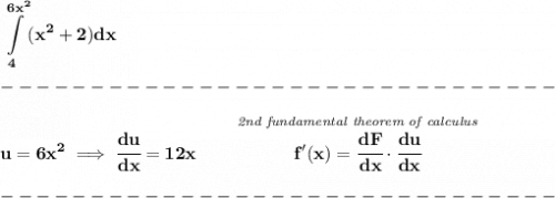\bf \displaystyle \int\limits_{4}^{6x^2}(x^2+2)dx\\\\&#10;-------------------------------\\\\&#10;u=6x^2\implies \cfrac{du}{dx}=12x\qquad \stackrel{\textit{2nd fundamental theorem of calculus}}{f'(x)=\cfrac{dF}{dx}\cdot \cfrac{du}{dx}}\\\\&#10;-------------------------------\\\\
