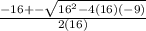 \frac{-16 + -  \sqrt{16^2 - 4(16)(-9)} }{2(16)}