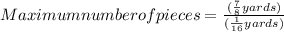 Maximum number of pieces =\frac{(\frac{7}{8} yards)}{(\frac{1}{16} yards)}