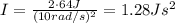 I= \frac{2 \cdot 64 J}{(10 rad/s)^2}=1.28 J s^2