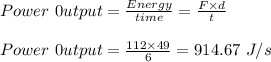 Power \ 0utput= \frac{Energy}{time} = \frac{F \times d}{t} \\\\Power \ 0utput=  \frac{112 \times 49}{6} = 914.67 \ J/s