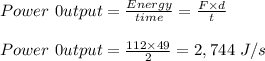 Power \ 0utput= \frac{Energy}{time} = \frac{F \times d}{t} \\\\Power \ 0utput=  \frac{112 \times 49}{2} = 2,744 \ J/s