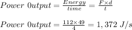 Power \ 0utput= \frac{Energy}{time} = \frac{F \times d}{t} \\\\Power \ 0utput=  \frac{112 \times 49}{4} = 1,372 \ J/s
