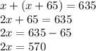 x + (x + 65) = 635 \\ 2 x + 65 = 635 \\ 2x = 635 - 65 \\ 2x = 570